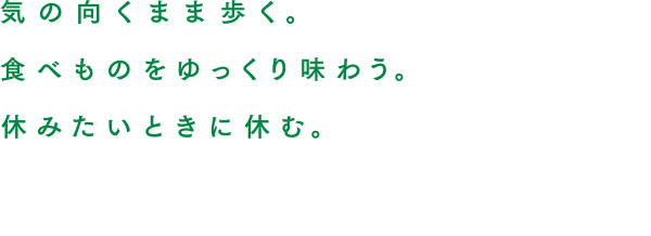 気の向くまま歩く。食べものをゆっくり味わう。休みたいときに休む。