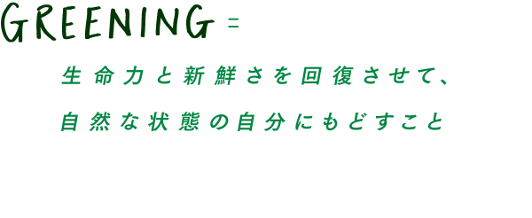 GREENING=生命力と新鮮さを回復させて、自然な状態の自分にもどすこと