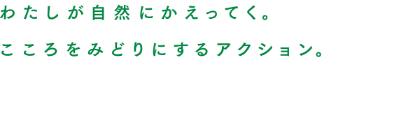 わたしが自然にかえっていく。こころをみどりにするアクション。