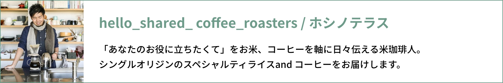 hello_shared_ coffee_roasters / ホシノテラス 「あなたのお役に⽴ちたくて」をお⽶、コーヒーを軸に⽇々伝える⽶珈琲⼈。 シングルオリジンのスペシャルティライスand コーヒーをお届けします。